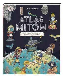 Atlas mitów. Potwory, herosi i bogowie oraz mapy dwunastu mitologicznych krain
